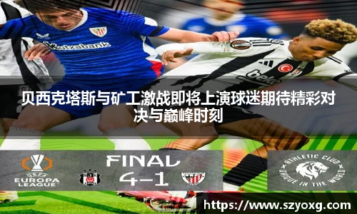 贝西克塔斯与矿工激战即将上演球迷期待精彩对决与巅峰时刻